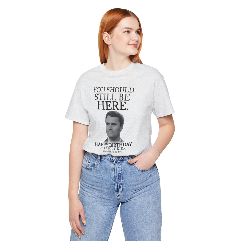 “You Should Still Be Here”Charlie Kirk Birthday Tribute Tee